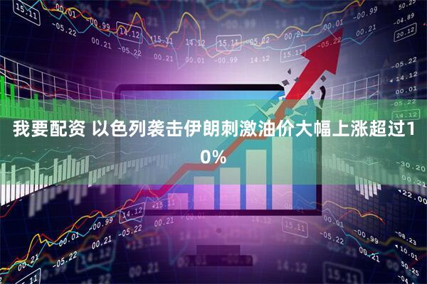 我要配资 以色列袭击伊朗刺激油价大幅上涨超过10%