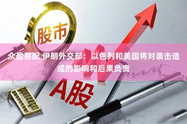众盈易配 伊朗外交部：以色列和美国将对袭击造成的影响和后果负责