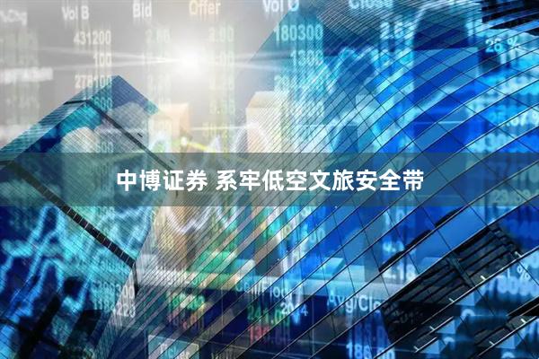 中博证券 系牢低空文旅安全带