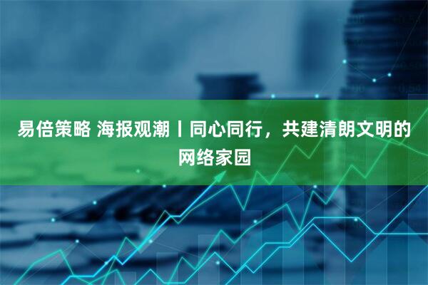 易倍策略 海报观潮丨同心同行，共建清朗文明的网络家园