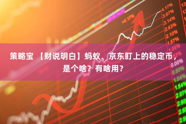 策略宝 【财说明白】蚂蚁、京东盯上的稳定币，是个啥？有啥用？