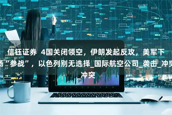 信钰证券  4国关闭领空，伊朗发起反攻，美军下场“参战”，以色列别无选择_国际航空公司_袭击_冲突