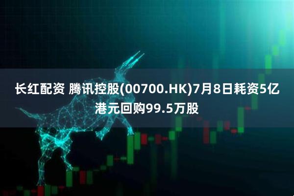 长红配资 腾讯控股(00700.HK)7月8日耗资5亿港元回购99.5万股