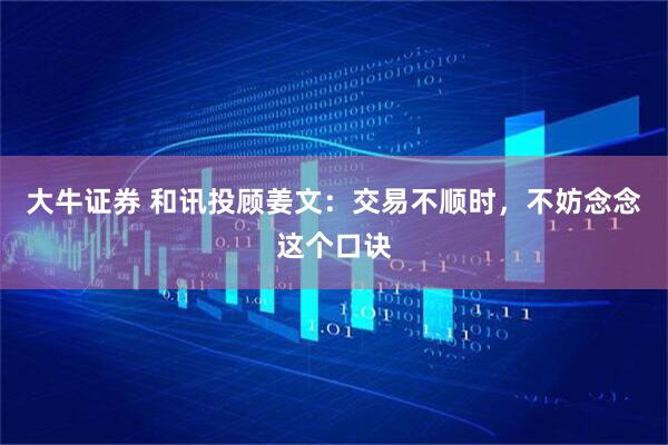 大牛证券 和讯投顾姜文：交易不顺时，不妨念念这个口诀