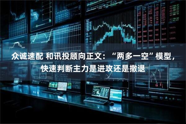 众诚速配 和讯投顾向正文：“两多一空”模型，快速判断主力是进攻还是撤退