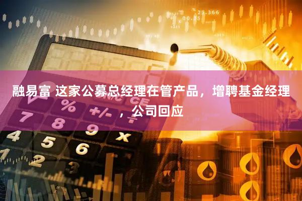 融易富 这家公募总经理在管产品，增聘基金经理，公司回应