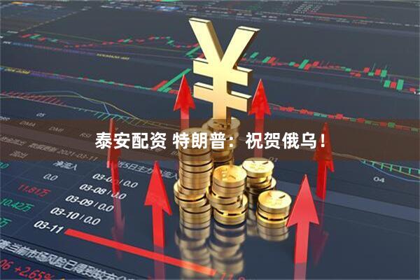 泰安配资 特朗普：祝贺俄乌！